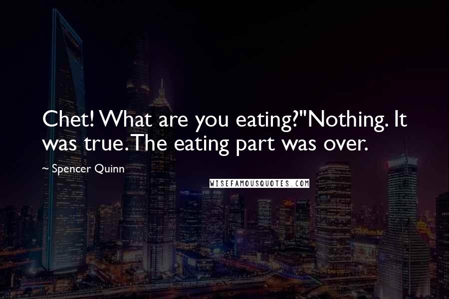 Spencer Quinn Quotes: Chet! What are you eating?"Nothing. It was true. The eating part was over.