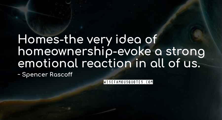 Spencer Rascoff Quotes: Homes-the very idea of homeownership-evoke a strong emotional reaction in all of us.