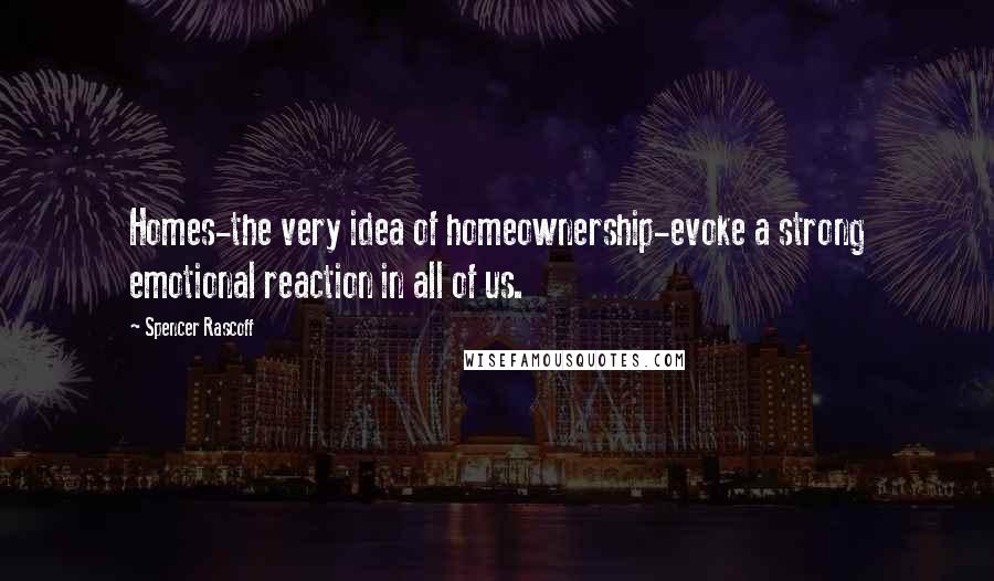 Spencer Rascoff Quotes: Homes-the very idea of homeownership-evoke a strong emotional reaction in all of us.