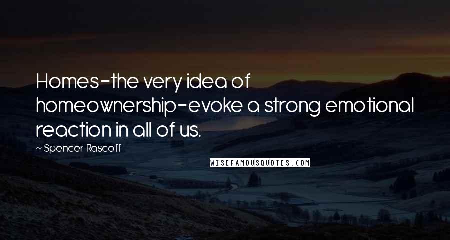 Spencer Rascoff Quotes: Homes-the very idea of homeownership-evoke a strong emotional reaction in all of us.