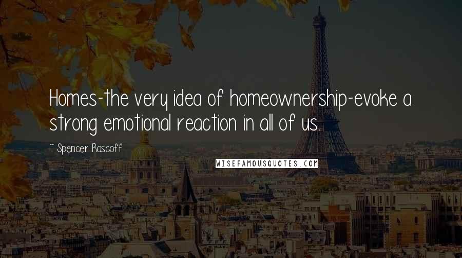 Spencer Rascoff Quotes: Homes-the very idea of homeownership-evoke a strong emotional reaction in all of us.