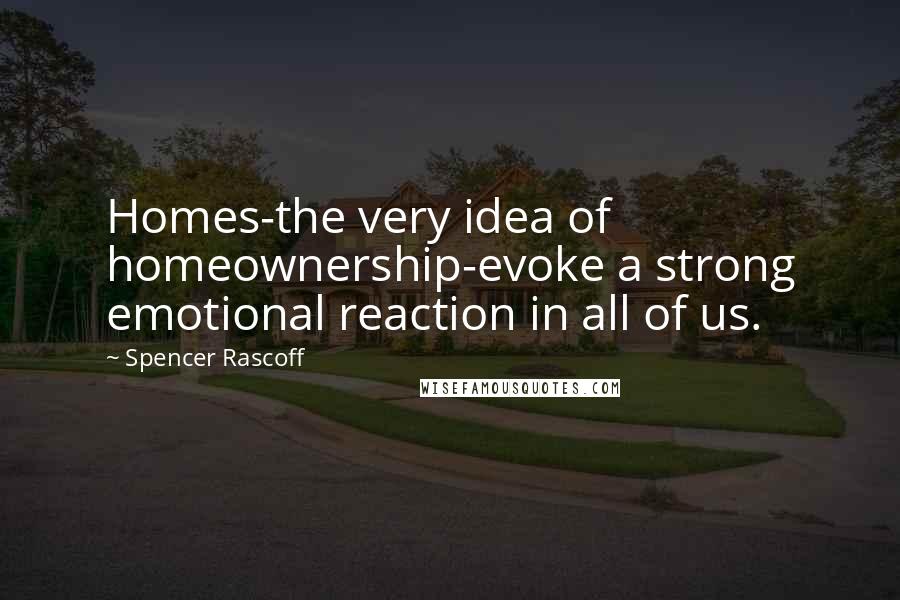 Spencer Rascoff Quotes: Homes-the very idea of homeownership-evoke a strong emotional reaction in all of us.