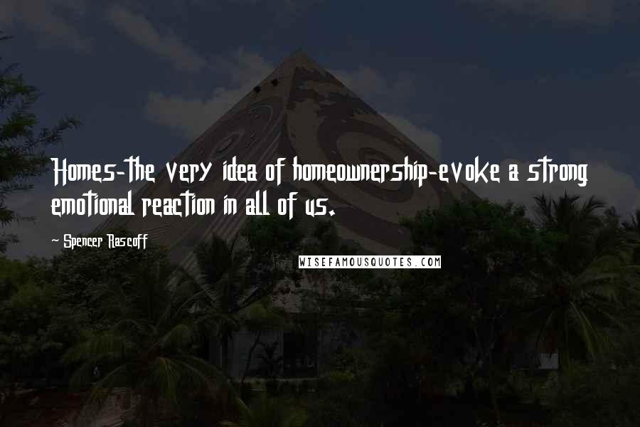 Spencer Rascoff Quotes: Homes-the very idea of homeownership-evoke a strong emotional reaction in all of us.