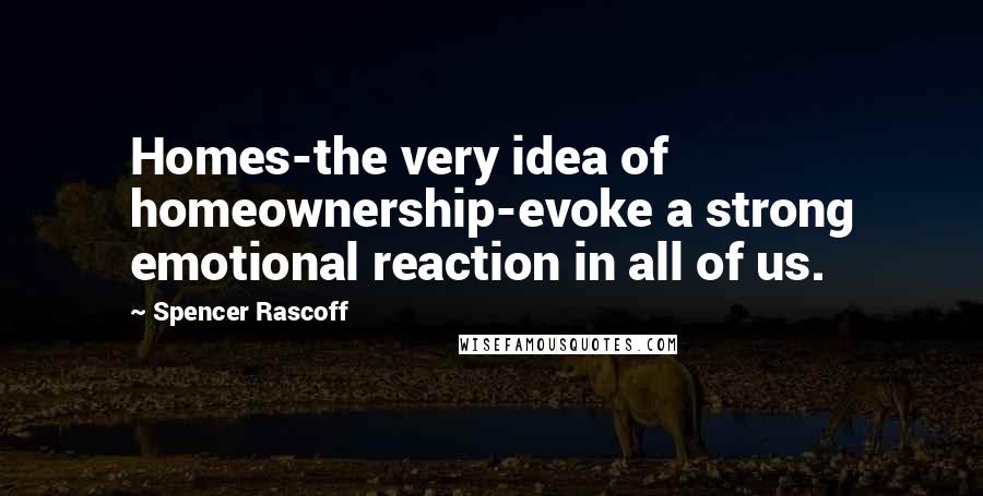 Spencer Rascoff Quotes: Homes-the very idea of homeownership-evoke a strong emotional reaction in all of us.