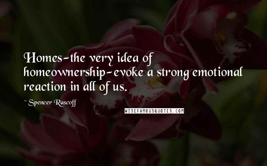 Spencer Rascoff Quotes: Homes-the very idea of homeownership-evoke a strong emotional reaction in all of us.