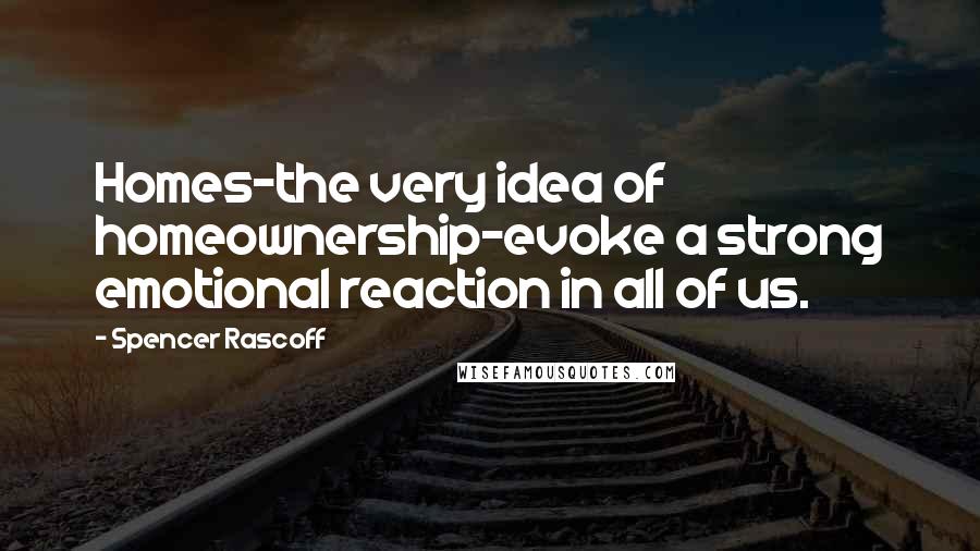 Spencer Rascoff Quotes: Homes-the very idea of homeownership-evoke a strong emotional reaction in all of us.