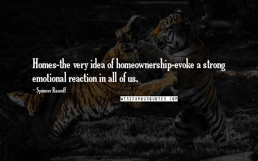 Spencer Rascoff Quotes: Homes-the very idea of homeownership-evoke a strong emotional reaction in all of us.