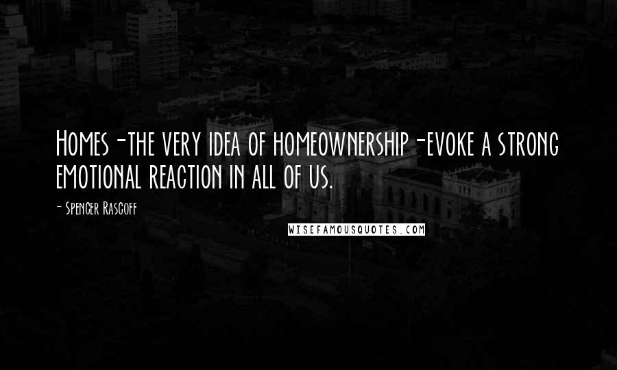 Spencer Rascoff Quotes: Homes-the very idea of homeownership-evoke a strong emotional reaction in all of us.