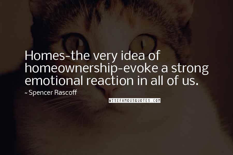 Spencer Rascoff Quotes: Homes-the very idea of homeownership-evoke a strong emotional reaction in all of us.