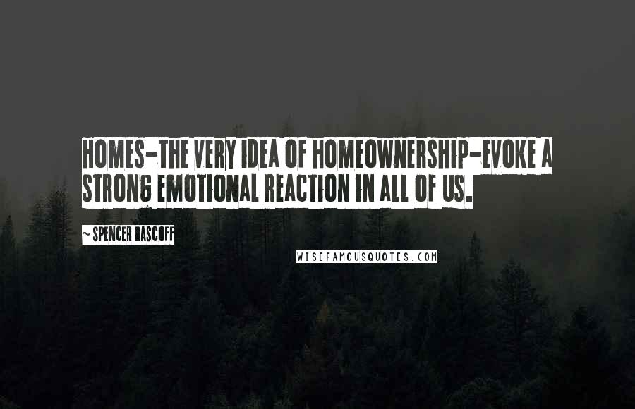 Spencer Rascoff Quotes: Homes-the very idea of homeownership-evoke a strong emotional reaction in all of us.