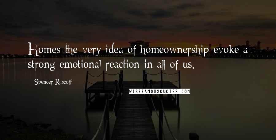 Spencer Rascoff Quotes: Homes-the very idea of homeownership-evoke a strong emotional reaction in all of us.