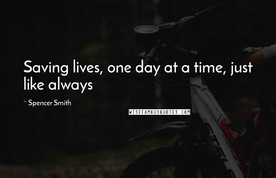 Spencer Smith Quotes: Saving lives, one day at a time, just like always