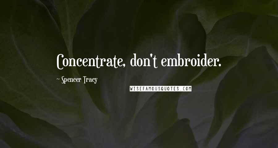 Spencer Tracy Quotes: Concentrate, don't embroider.