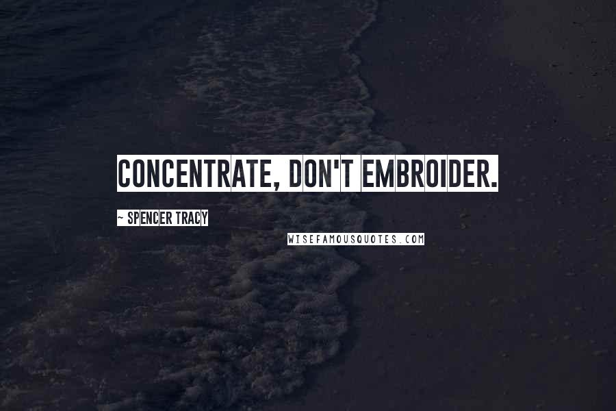 Spencer Tracy Quotes: Concentrate, don't embroider.