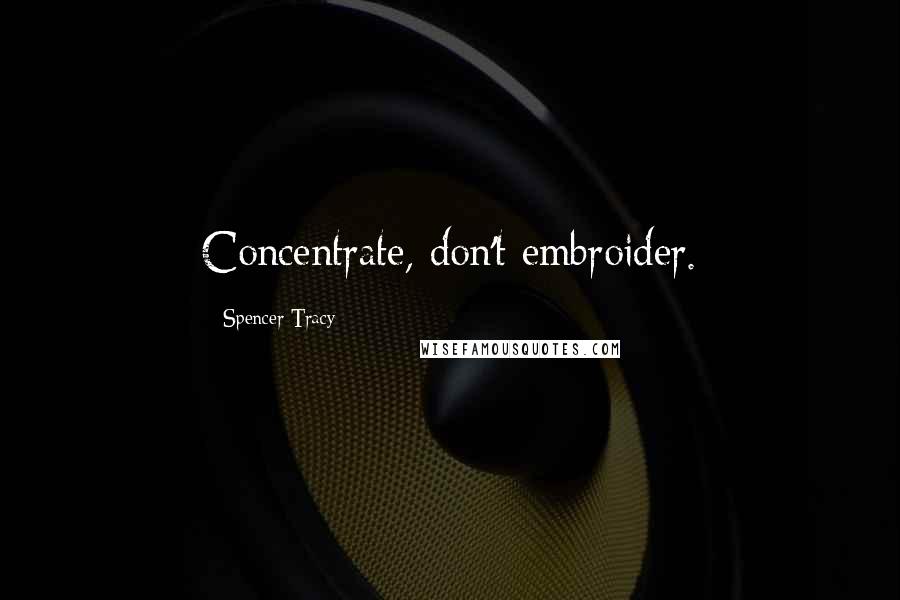 Spencer Tracy Quotes: Concentrate, don't embroider.