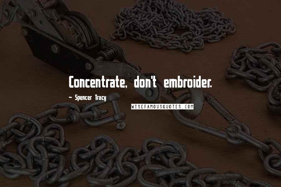 Spencer Tracy Quotes: Concentrate, don't embroider.