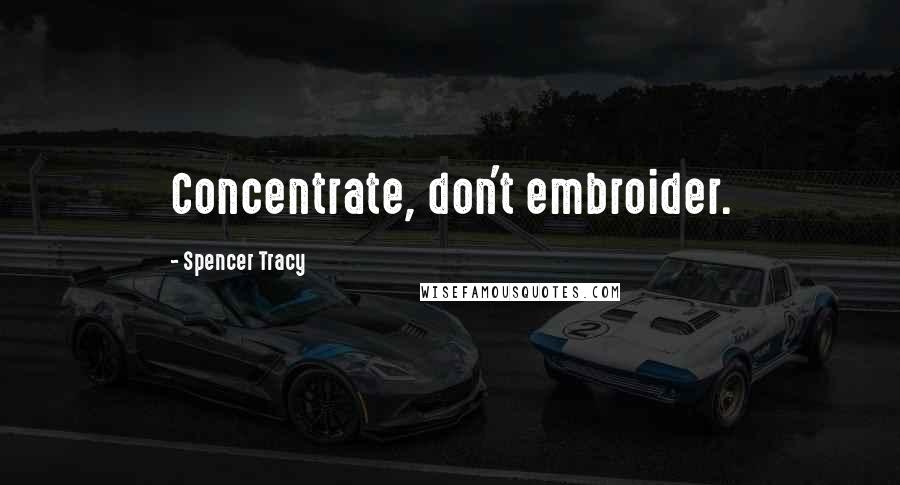 Spencer Tracy Quotes: Concentrate, don't embroider.