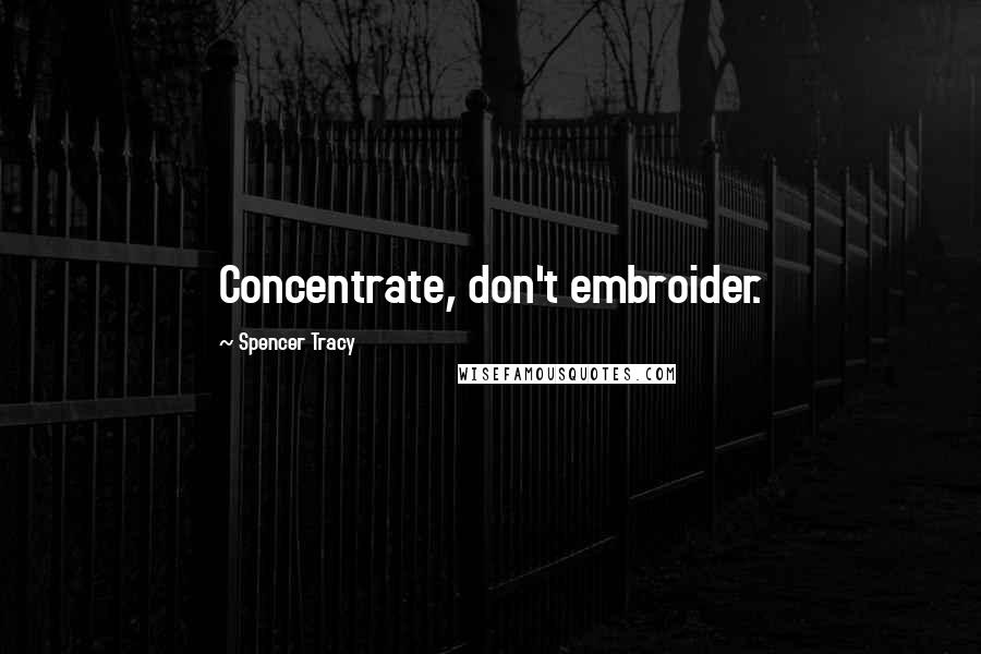 Spencer Tracy Quotes: Concentrate, don't embroider.