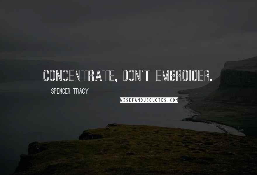 Spencer Tracy Quotes: Concentrate, don't embroider.