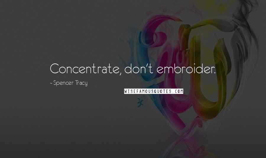 Spencer Tracy Quotes: Concentrate, don't embroider.