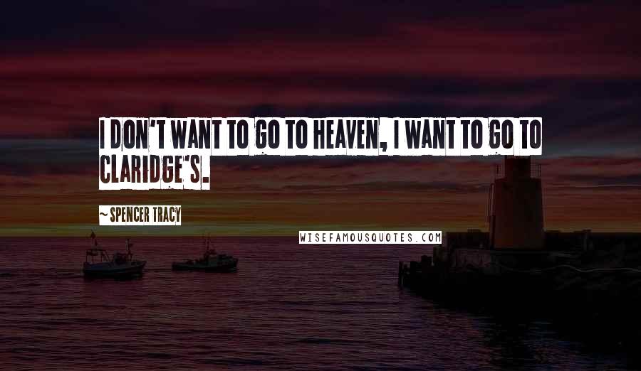 Spencer Tracy Quotes: I don't want to go to heaven, I want to go to Claridge's.