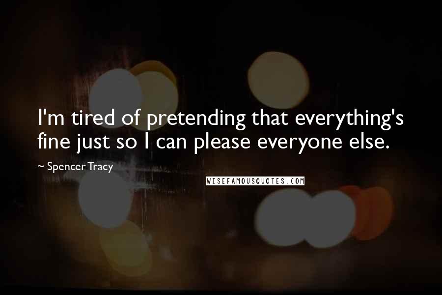 Spencer Tracy Quotes: I'm tired of pretending that everything's fine just so I can please everyone else.