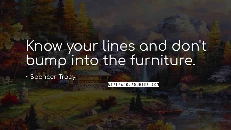 Spencer Tracy Quotes: Know your lines and don't bump into the furniture.