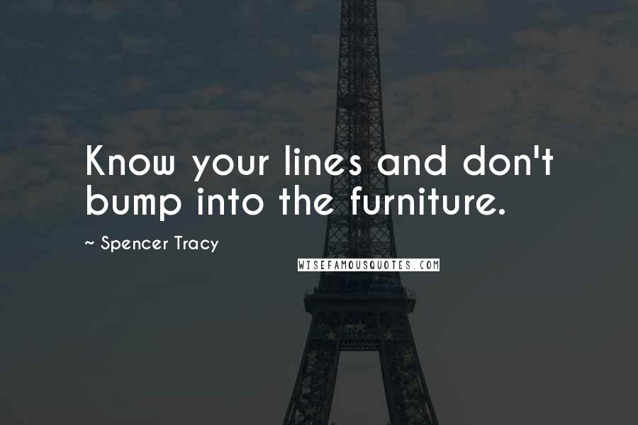 Spencer Tracy Quotes: Know your lines and don't bump into the furniture.