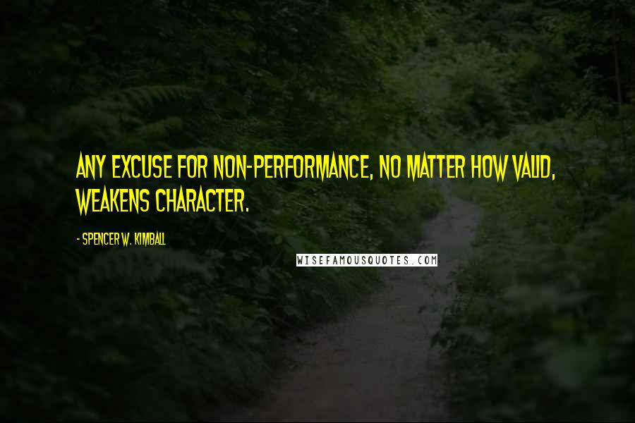 Spencer W. Kimball Quotes: Any excuse for non-performance, no matter how valid, weakens character.