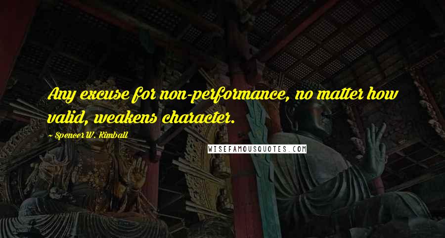 Spencer W. Kimball Quotes: Any excuse for non-performance, no matter how valid, weakens character.