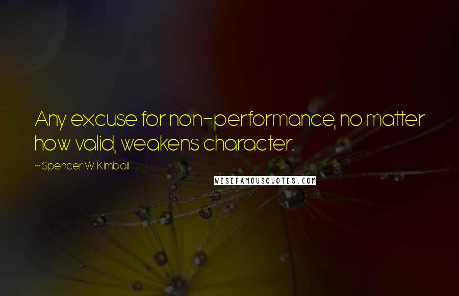 Spencer W. Kimball Quotes: Any excuse for non-performance, no matter how valid, weakens character.
