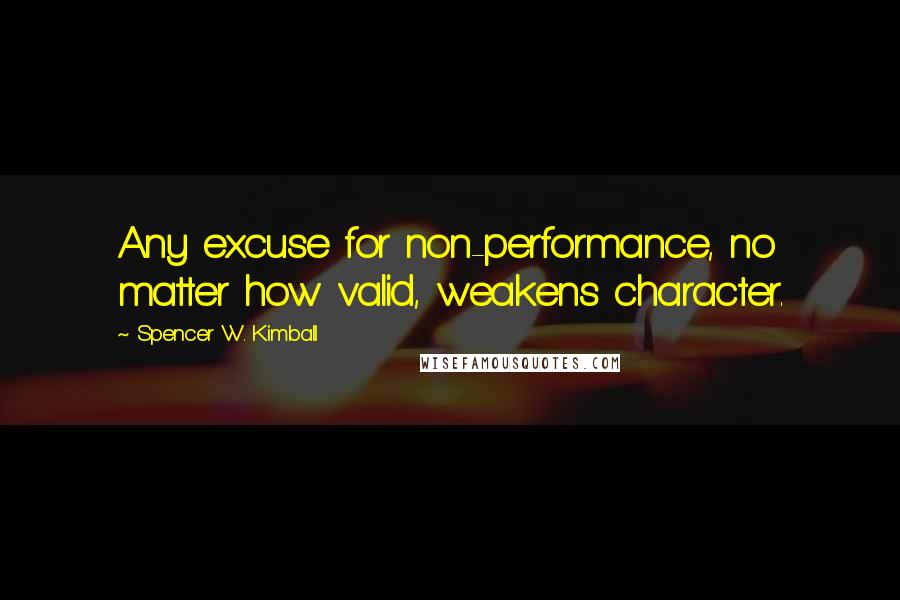 Spencer W. Kimball Quotes: Any excuse for non-performance, no matter how valid, weakens character.