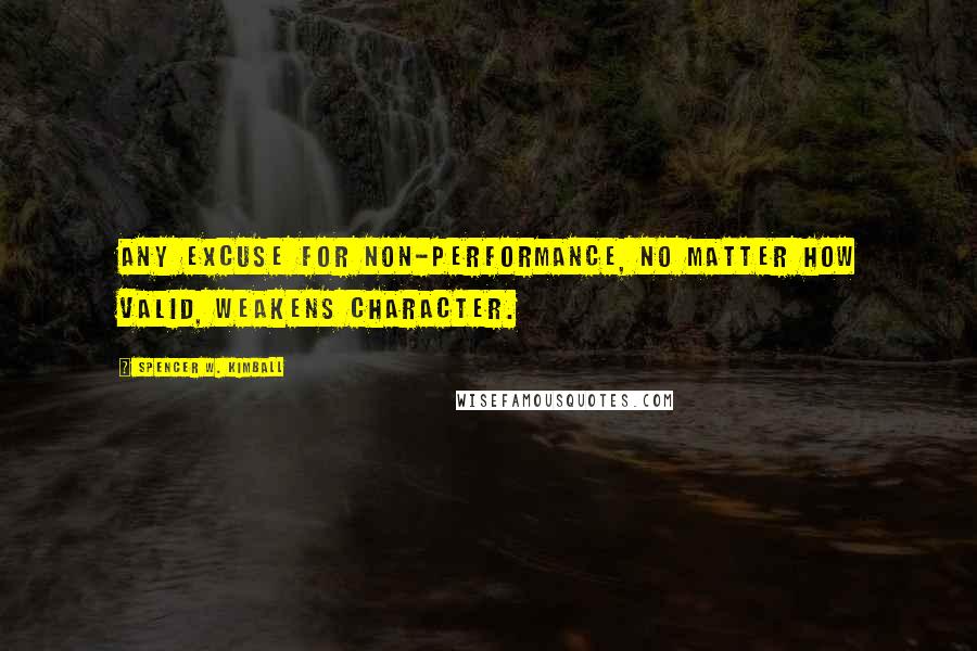 Spencer W. Kimball Quotes: Any excuse for non-performance, no matter how valid, weakens character.