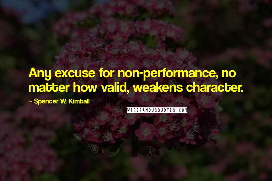 Spencer W. Kimball Quotes: Any excuse for non-performance, no matter how valid, weakens character.