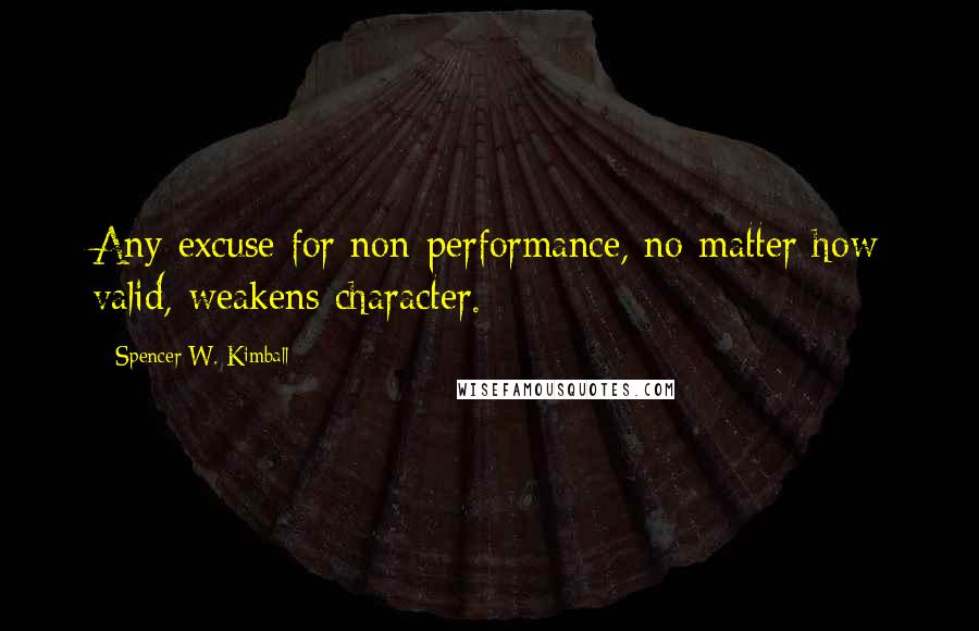 Spencer W. Kimball Quotes: Any excuse for non-performance, no matter how valid, weakens character.