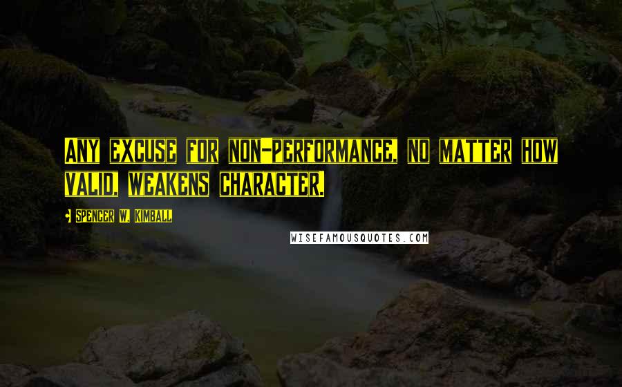 Spencer W. Kimball Quotes: Any excuse for non-performance, no matter how valid, weakens character.