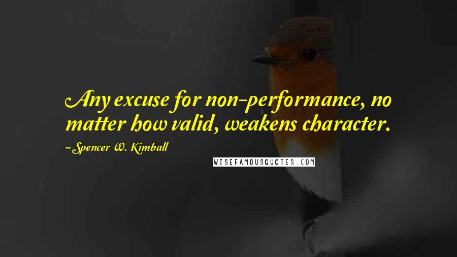 Spencer W. Kimball Quotes: Any excuse for non-performance, no matter how valid, weakens character.