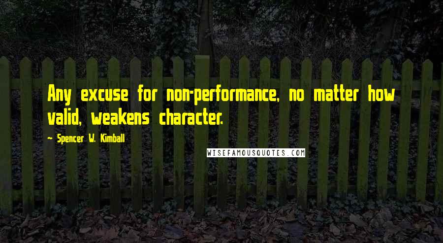 Spencer W. Kimball Quotes: Any excuse for non-performance, no matter how valid, weakens character.