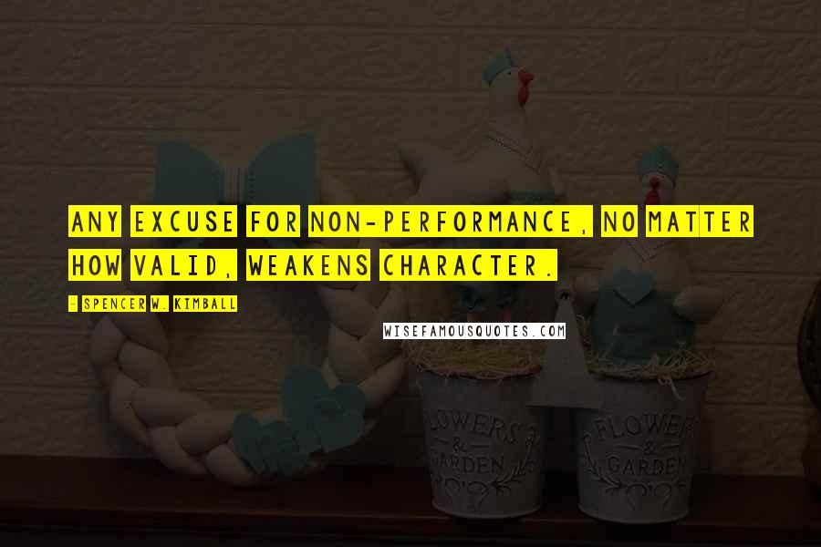 Spencer W. Kimball Quotes: Any excuse for non-performance, no matter how valid, weakens character.