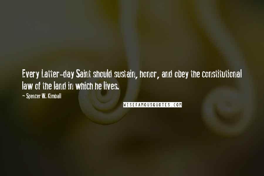 Spencer W. Kimball Quotes: Every Latter-day Saint should sustain, honor, and obey the constitutional law of the land in which he lives.