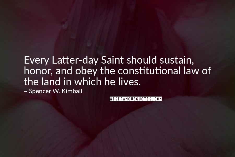 Spencer W. Kimball Quotes: Every Latter-day Saint should sustain, honor, and obey the constitutional law of the land in which he lives.