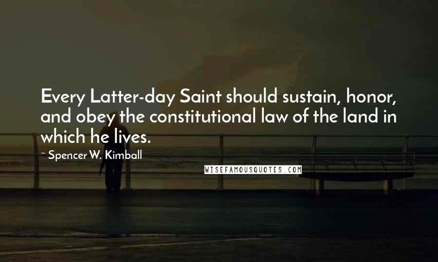 Spencer W. Kimball Quotes: Every Latter-day Saint should sustain, honor, and obey the constitutional law of the land in which he lives.