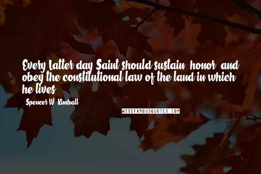 Spencer W. Kimball Quotes: Every Latter-day Saint should sustain, honor, and obey the constitutional law of the land in which he lives.