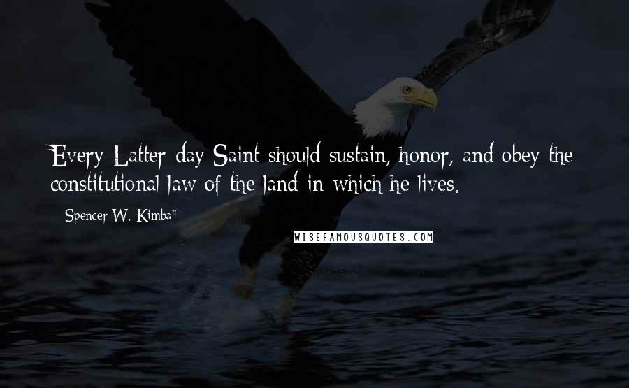 Spencer W. Kimball Quotes: Every Latter-day Saint should sustain, honor, and obey the constitutional law of the land in which he lives.