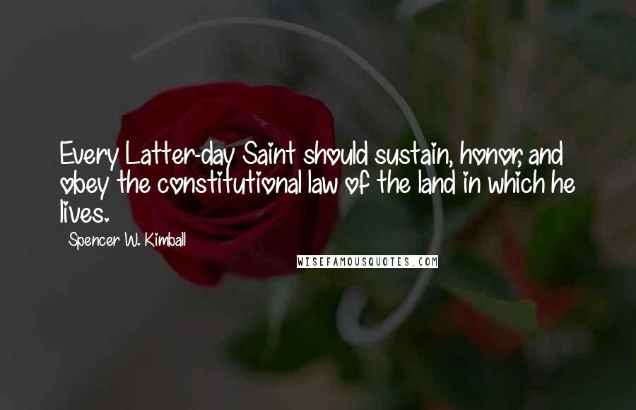 Spencer W. Kimball Quotes: Every Latter-day Saint should sustain, honor, and obey the constitutional law of the land in which he lives.