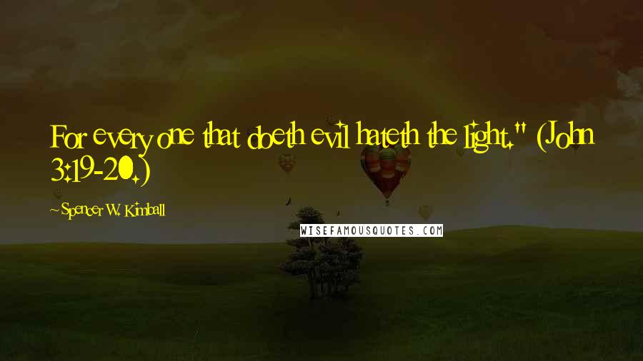 Spencer W. Kimball Quotes: For every one that doeth evil hateth the light." (John 3:19-20.)