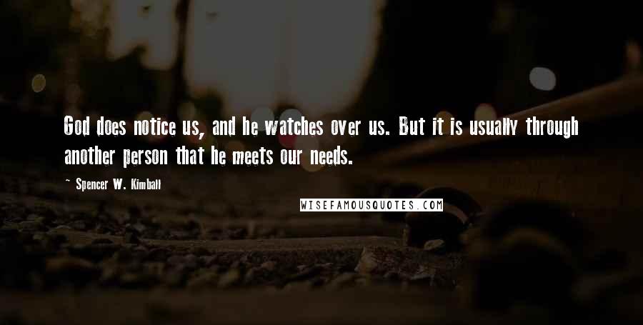 Spencer W. Kimball Quotes: God does notice us, and he watches over us. But it is usually through another person that he meets our needs.