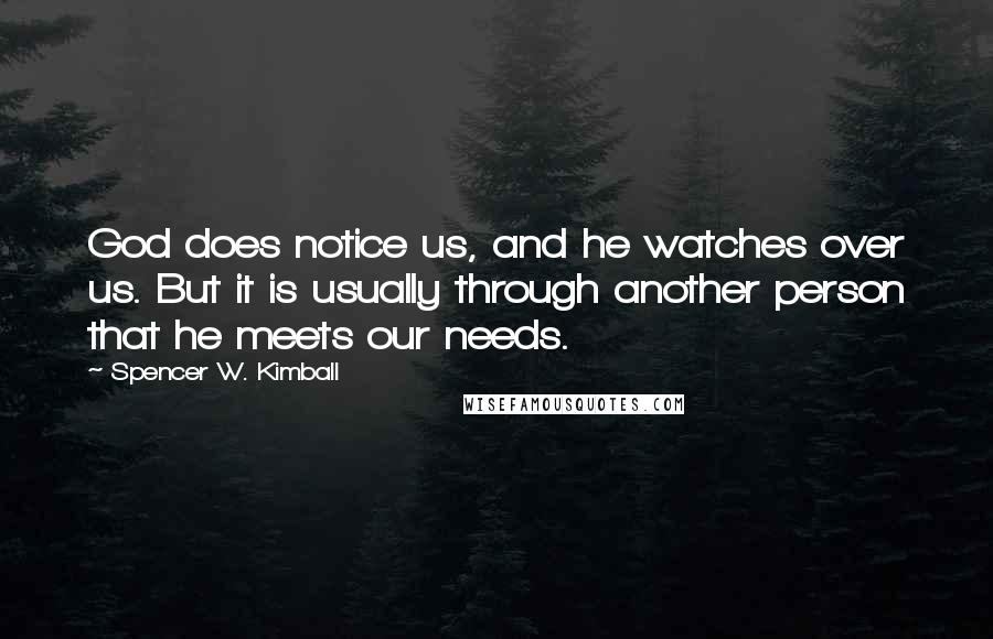 Spencer W. Kimball Quotes: God does notice us, and he watches over us. But it is usually through another person that he meets our needs.