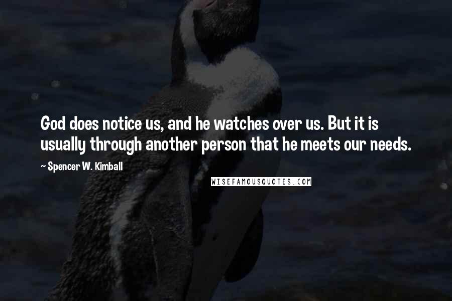 Spencer W. Kimball Quotes: God does notice us, and he watches over us. But it is usually through another person that he meets our needs.