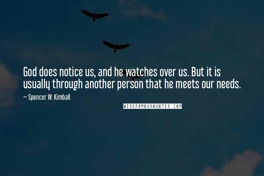 Spencer W. Kimball Quotes: God does notice us, and he watches over us. But it is usually through another person that he meets our needs.